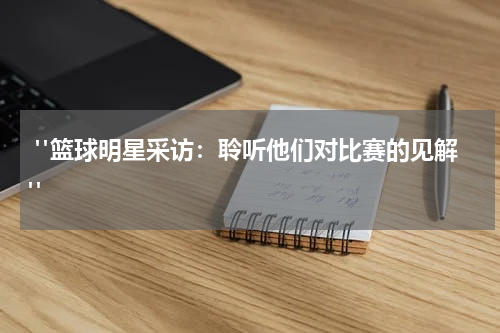  "篮球明星采访：聆听他们对比赛的见解"