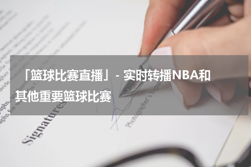  「篮球比赛直播」- 实时转播NBA和其他重要篮球比赛