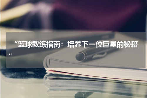  “篮球教练指南：培养下一位巨星的秘籍”