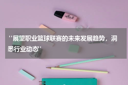  "展望职业篮球联赛的未来发展趋势，洞悉行业动态"