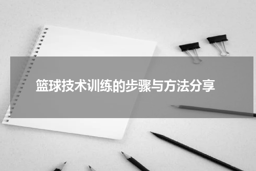  篮球技术训练的步骤与方法分享