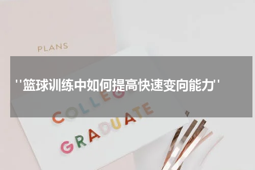  "篮球训练中如何提高快速变向能力"