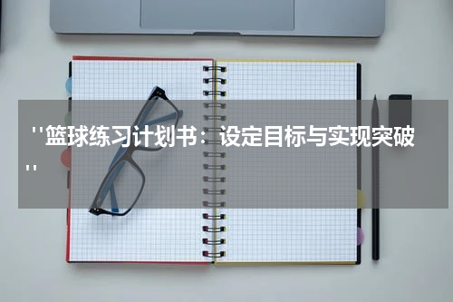  "篮球练习计划书：设定目标与实现突破"
