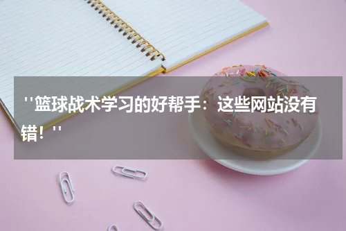  "篮球战术学习的好帮手：这些网站没有错！"