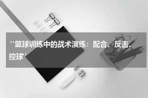  "篮球训练中的战术演练：配合、反击、控球"