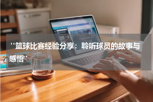 "篮球比赛经验分享：聆听球员的故事与感悟"