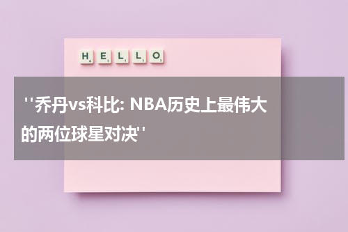  "乔丹vs科比: NBA历史上最伟大的两位球星对决"