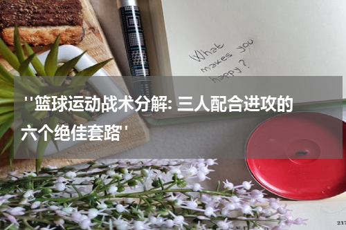  "篮球运动战术分解: 三人配合进攻的六个绝佳套路"