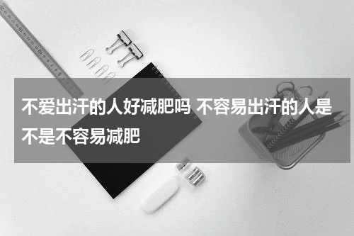 不爱出汗的人好减肥吗 不容易出汗的人是不是不容易减肥