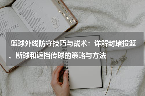  篮球外线防守技巧与战术：详解封堵投篮、断球和遮挡传球的策略与方法