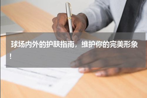  球场内外的护肤指南，维护你的完美形象！