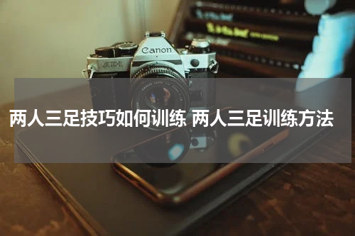 两人三足技巧如何训练 两人三足训练方法