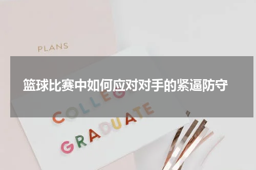  篮球比赛中如何应对对手的紧逼防守