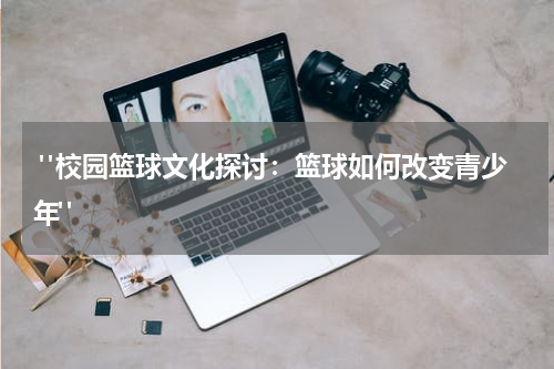  "校园篮球文化探讨：篮球如何改变青少年"