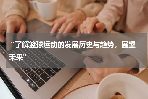  "了解篮球运动的发展历史与趋势，展望未来"