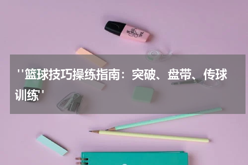  "篮球技巧操练指南：突破、盘带、传球训练"
