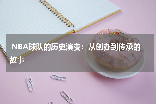  NBA球队的历史演变：从创办到传承的故事