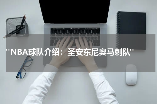  "NBA球队介绍：圣安东尼奥马刺队"