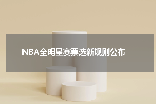  NBA全明星赛票选新规则公布