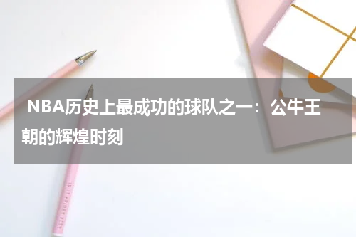  NBA历史上最成功的球队之一：公牛王朝的辉煌时刻