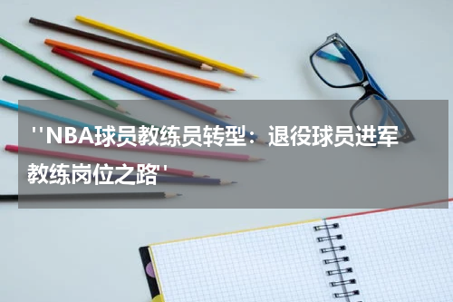  "NBA球员教练员转型：退役球员进军教练岗位之路"