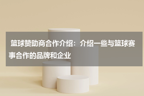  篮球赞助商合作介绍：介绍一些与篮球赛事合作的品牌和企业