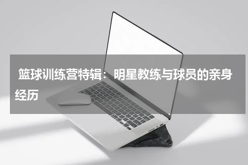  篮球训练营特辑：明星教练与球员的亲身经历