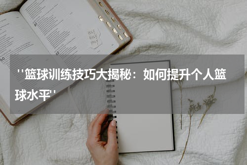  "篮球训练技巧大揭秘：如何提升个人篮球水平"