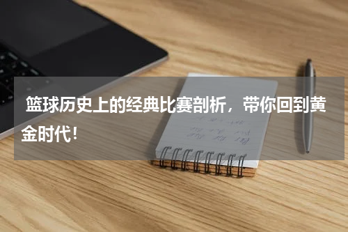  篮球历史上的经典比赛剖析，带你回到黄金时代！