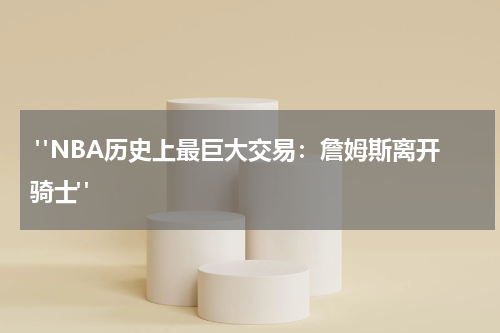 "NBA历史上最巨大交易：詹姆斯离开骑士"