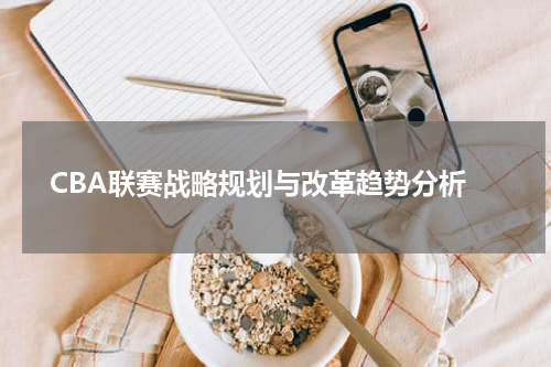  CBA联赛战略规划与改革趋势分析