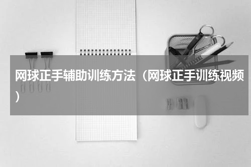 网球正手辅助训练方法（网球正手训练视频）