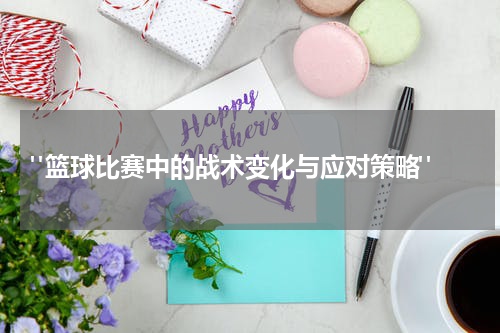  "篮球比赛中的战术变化与应对策略"
