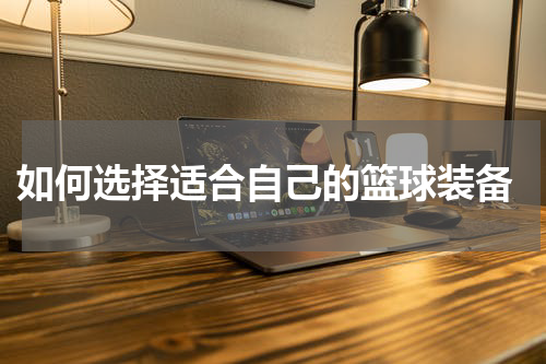  如何选择适合自己的篮球装备