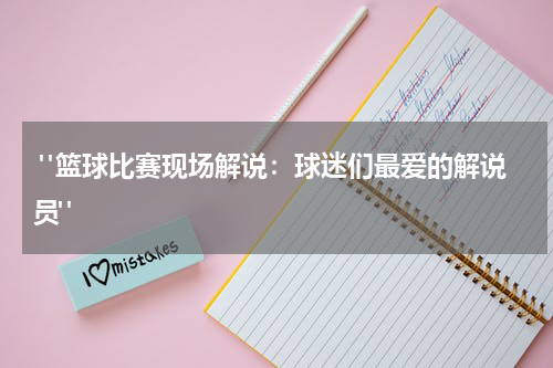  "篮球比赛现场解说：球迷们最爱的解说员"