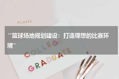  "篮球场地规划建设：打造理想的比赛环境"