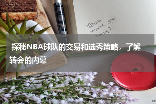  探秘NBA球队的交易和选秀策略，了解转会的内幕
