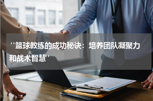  "篮球教练的成功秘诀：培养团队凝聚力和战术智慧"