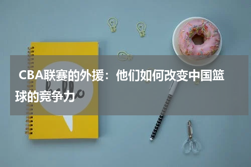  CBA联赛的外援：他们如何改变中国篮球的竞争力