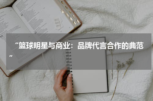  “篮球明星与商业：品牌代言合作的典范”
