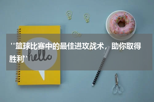  "篮球比赛中的最佳进攻战术，助你取得胜利"
