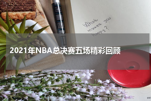  2021年NBA总决赛五场精彩回顾