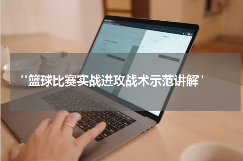  "篮球比赛实战进攻战术示范讲解"