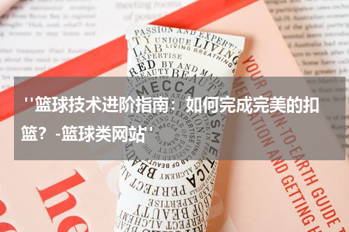  "篮球技术进阶指南：如何完成完美的扣篮？-篮球类网站"