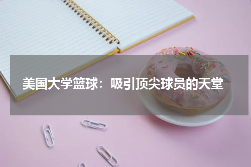  美国大学篮球：吸引顶尖球员的天堂