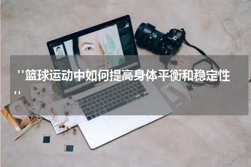  "篮球运动中如何提高身体平衡和稳定性"