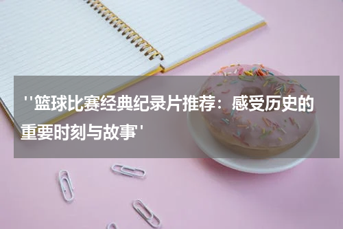  "篮球比赛经典纪录片推荐：感受历史的重要时刻与故事" 