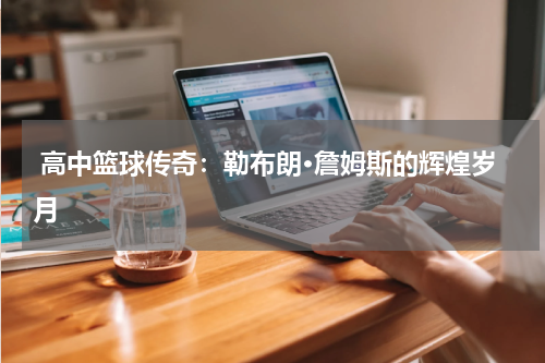  高中篮球传奇：勒布朗·詹姆斯的辉煌岁月