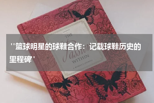  "篮球明星的球鞋合作：记载球鞋历史的里程碑"