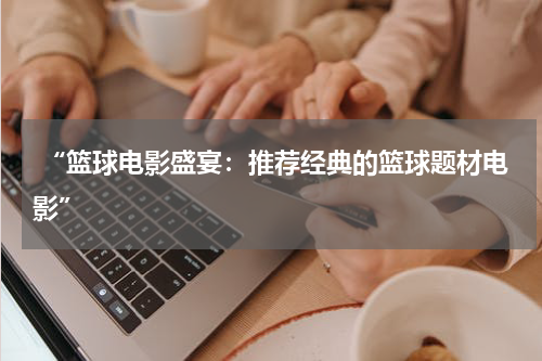  “篮球电影盛宴：推荐经典的篮球题材电影”